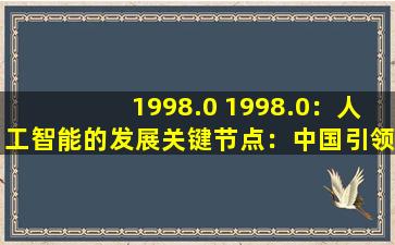 1998.0 1998.0：人工智能的发展关键节点：中国引领潮流